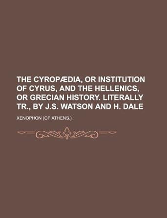 The Cyrop]dia, or Institution of Cyrus, and the Hellenics, or Grecian ...