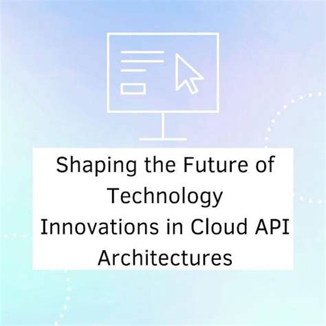 Shaping the Future of Technology: Innovations in Cloud API ...