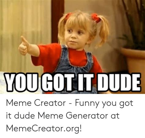 GOT IT DUDE YOU Meme Creator - Funny You Got It Dude Meme Generator at ...