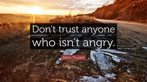 John Trudell Quote: “Don’t trust anyone who isn’t angry.”