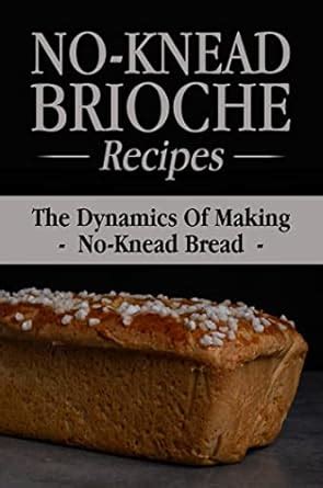 No-Knead Brioche Recipes: The Dynamics Of Making No-Knead Bread eBook ...