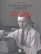 VIA VIGO: LA HISTORIA DEL CABLE INGLES Y CABLE ALEMAN | | Casa del Libro