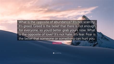 Robert G. Allen Quote: “What is the opposite of abundance? It’s not ...