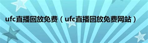 ufc直播回放免费（ufc直播回放免费网站）_文财网