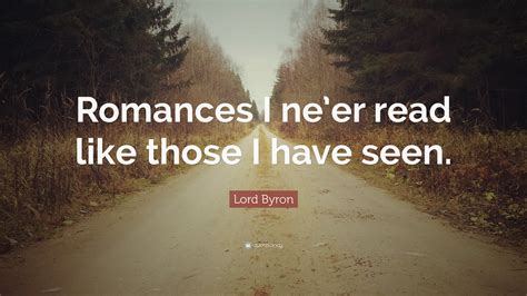 Lord Byron Quote: “Romances I ne’er read like those I have seen.”