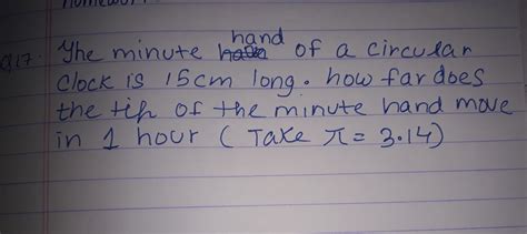 the minute hand of a circular clock is 15 cm long how far does the tip ...