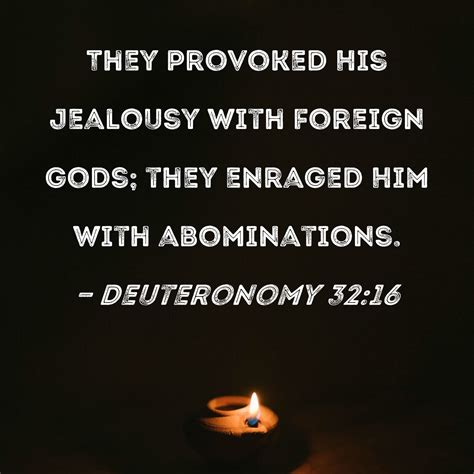 Deuteronomy 32:16 They provoked His jealousy with foreign gods; they ...