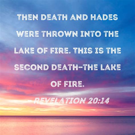 Revelation 20:14 Then Death and Hades were thrown into the lake of fire. This is the second ...