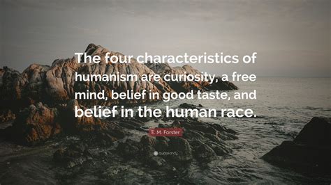 E. M. Forster Quote: “The four characteristics of humanism are ...