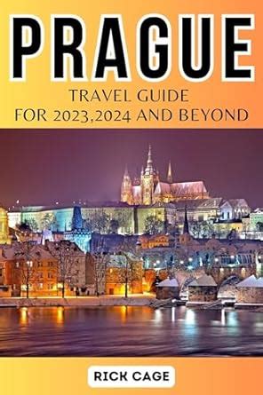 PRAGUE TRAVEL GUIDE FOR 2023,2024, AND BEYOND: Your Complete guide to ...