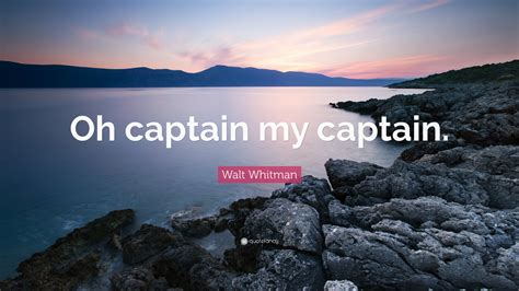 Walt Whitman Quote: “Oh captain my captain.”