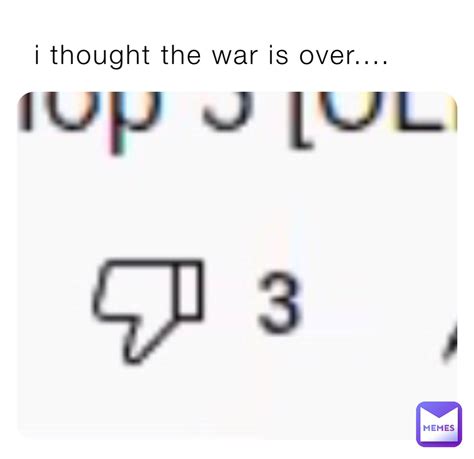 i thought the war is over.... | @h9wtbhz9qd | Memes