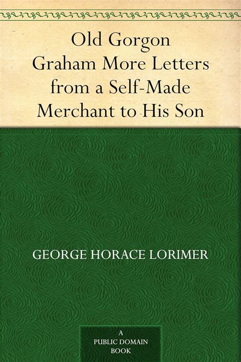 Old Gorgon Graham More Letters from a Self-Made Merchant to His Son ...