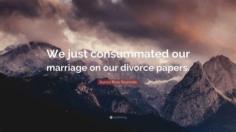 Aurora Rose Reynolds Quote: "We just consummated our marriage on our ...
