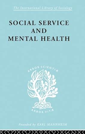 Social Service and Mental Health: An Essay on Psychiatric Social ...