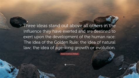 Robert Andrews Millikan Quote: "Three ideas stand out above all others ...