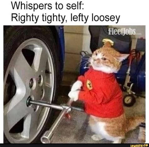 Whispers to self: Righty tighty, lefty loosey - iFunny