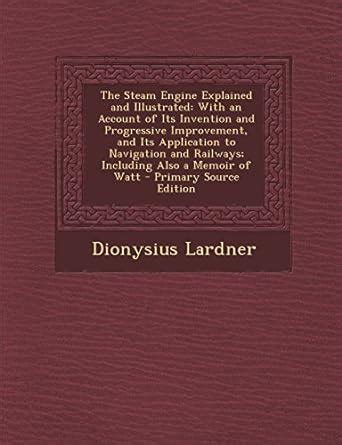 The Steam Engine Explained and Illustrated: With an Account of Its ...
