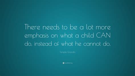 Temple Grandin Quote: “There needs to be a lot more emphasis on what a ...