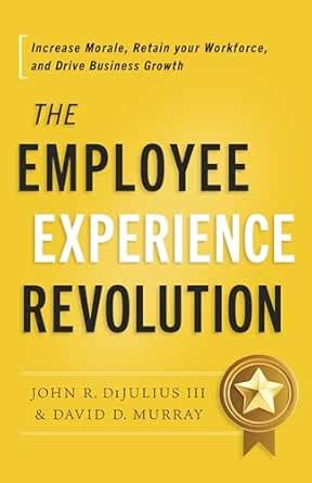 The Employee Experience Revolution: Increase Morale, Retain your ...