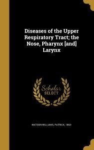 Diseases of the Upper Respiratory Tract; the Nose, Pharynx [and] Larynx ...
