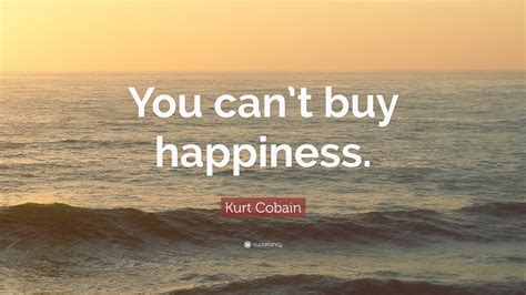 Kurt Cobain Quote: “You can’t buy happiness.”