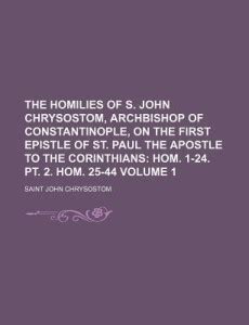 The Homilies of S. John Chrysostom, Archbishop of Constantinople, on ...