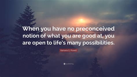 Kamaria G. Powell Quote: "When you have no preconceived notion of what ...