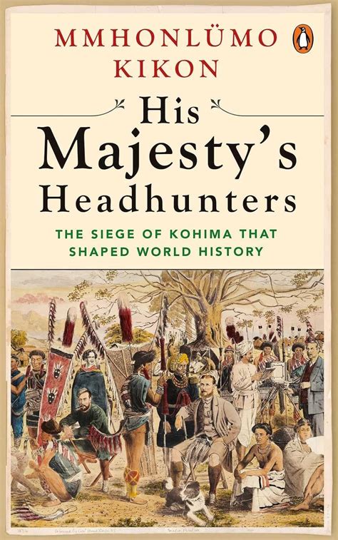 His Majesty's Headhunters: The Siege of Kohima that Shaped World ...