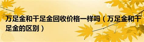 万足金和千足金回收价格一样吗（万足金和千足金的区别）_新讯网