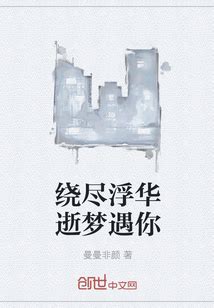 绕尽浮华逝梦遇你最新章节在线阅读-创世中文网官网