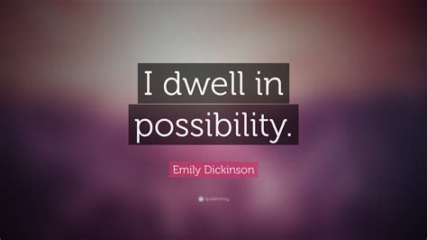 Emily Dickinson Quote: “I dwell in possibility.”