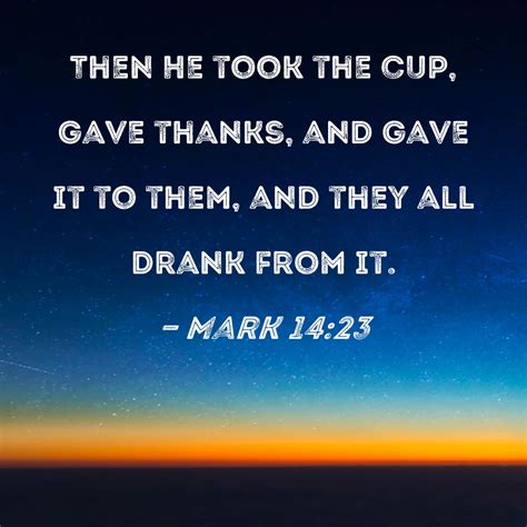 Mark 14:23 Then He took the cup, gave thanks, and gave it to them, and ...