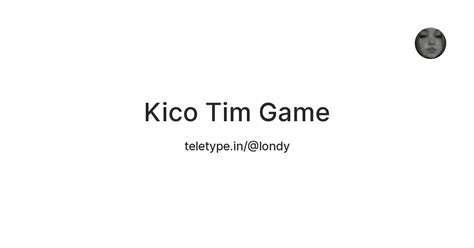Kico Tim Game — Teletype