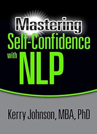 Mastering Self-Confidence with NLP eBook : Johnson MBA PhD, Dr. Kerry L ...