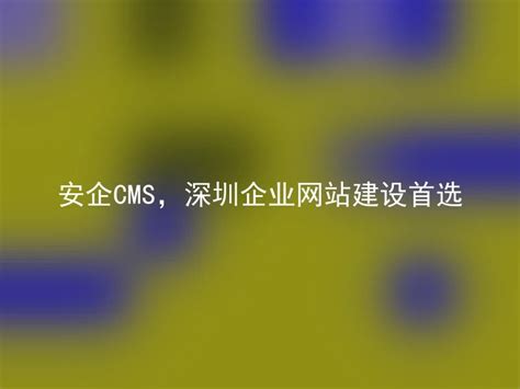 安企CMS，深圳企业网站建设首选 - 安企CMS(AnqiCMS)