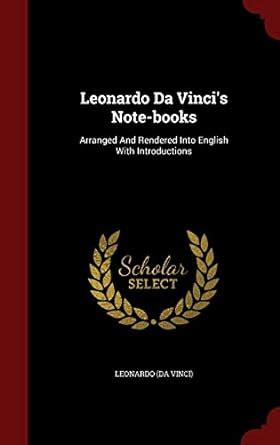 Leonardo Da Vinci's Note-books: Arranged And Rendered Into English With ...