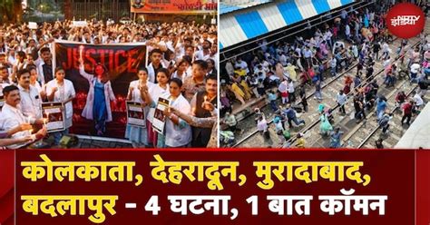 Kolkata से Badlapur तक क्यों हो रही हैं ये घटनाएं, Moradabad और ...