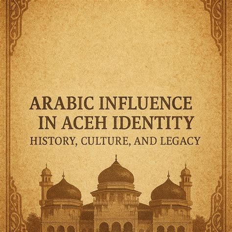 Arabic Influence in Aceh Identity: History, Culture, and Islamic Legacy - KBA13 INSIGHT