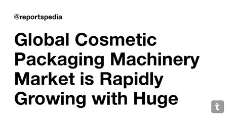 Global Cosmetic Packaging Machinery Market is Rapidly Growing with Huge ...