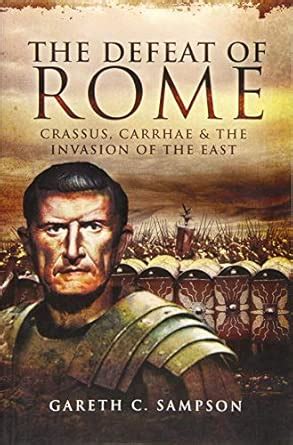Defeat of Rome: Crassus, Carrhae and the Invasion of the East : Sampson ...