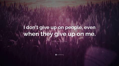 Mark Andrew Poe Quote: “I don’t give up on people, even when they give ...