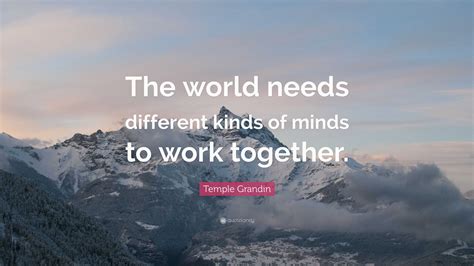 Temple Grandin Quote: “The world needs different kinds of minds to work ...