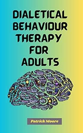 DIALECTICAL BEHAVIOR THERAPY FOR ADULTS: A Comprehensive Dialectics ...