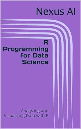 R Programming for Data Science: Analyzing and Visualizing Data with R ...