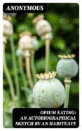 Opium Eating: An Autobiographical Sketch by an Habituate | Casa del Libro