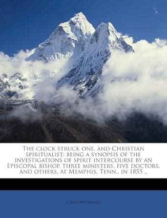 The Clock Struck One, and Christian Spiritualist: Being a Synopsis of ...
