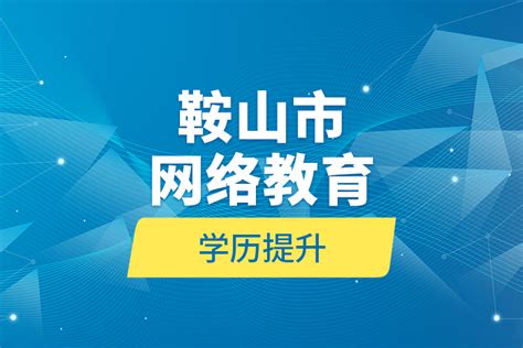 鞍山市网络教育学历提升_奥鹏教育