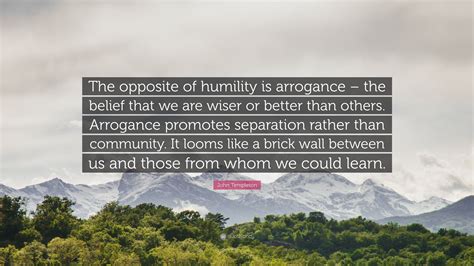 John Templeton Quote: “The opposite of humility is arrogance – the ...