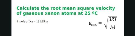 Calculate the root mean square velocity of gaseous xenon atoms at 25 °C.